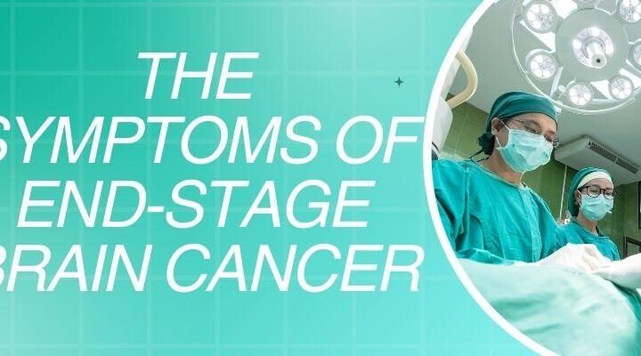 What Are The Symptoms Of End-Stage Brain Cancer?